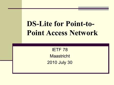 DS-Lite for Point-to- Point Access Network IETF 78 Maastricht 2010 July 30.