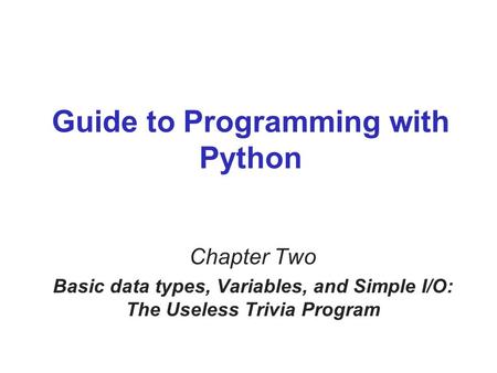 Guide to Programming with Python Chapter Two Basic data types, Variables, and Simple I/O: The Useless Trivia Program.