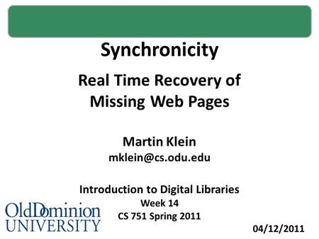 Synchronicity Real Time Recovery of Missing Web Pages Martin Klein Introduction to Digital Libraries Week 14 CS 751 Spring 2011 04/12/2011.