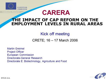 RTD/E.2/JL1 CARERA THE IMPACT OF CAP REFORM ON THE EMPLOYMENT LEVELS IN RURAL AREAS Kick off meeting CRETE; 16 – 17 March 2006 Martin Greimel Project Officer.