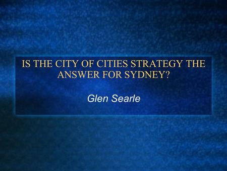 IS THE CITY OF CITIES STRATEGY THE ANSWER FOR SYDNEY? Glen Searle.