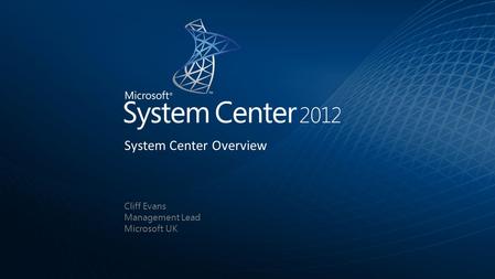 Cliff Evans Management Lead Microsoft UK System Center Overview.