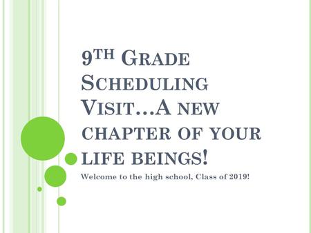9 TH G RADE S CHEDULING V ISIT …A NEW CHAPTER OF YOUR LIFE BEINGS ! Welcome to the high school, Class of 2019!