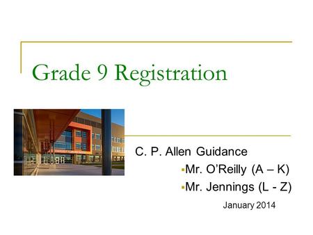 Grade 9 Registration C. P. Allen Guidance  Mr. O’Reilly (A – K)  Mr. Jennings (L - Z) January 2014.