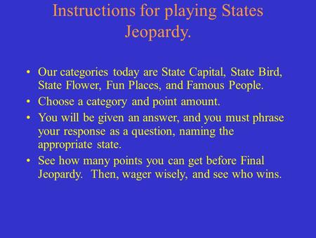 Instructions for playing States Jeopardy. Our categories today are State Capital, State Bird, State Flower, Fun Places, and Famous People. Choose a category.
