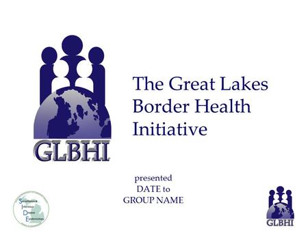 Presented DATE to GROUP NAME The Great Lakes Border Health Initiative.