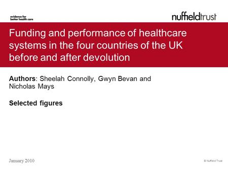 © Nuffield Trust Authors: Sheelah Connolly, Gwyn Bevan and Nicholas Mays Selected figures January 2010 Funding and performance of healthcare systems in.