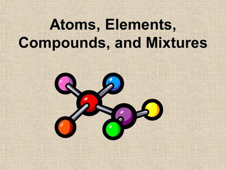 Atoms, Elements, Compounds, and Mixtures. Structure of the Atom  Atoms are the smallest particles into which matter can be divided and still maintain.