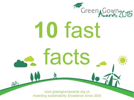 Www.greengownawards.org.uk Awarding sustainability Excellence since 2004 10 fast facts.