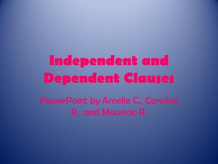 Independent and Dependent Clauses PowerPoint by Amelie C., Caroline R., and Mauricio R.