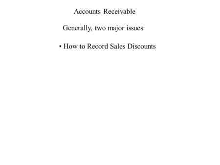 Accounts Receivable Generally, two major issues: How to Record Sales Discounts.