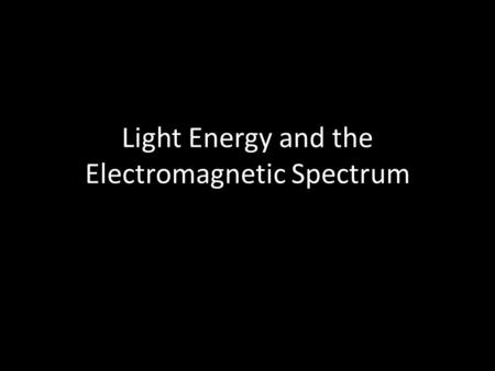 Light Energy and the Electromagnetic Spectrum. What is light? Light is a kind of energy. Without light energy you could not see anything!!!!!!!! Light.
