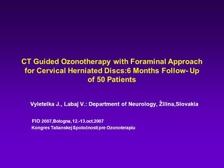 CT Guided Ozonotherapy with Foraminal Approach for Cervical Herniated Discs:6 Months Follow- Up of 50 Patients Vyletelka J., Labaj V.: Department of Neurology,