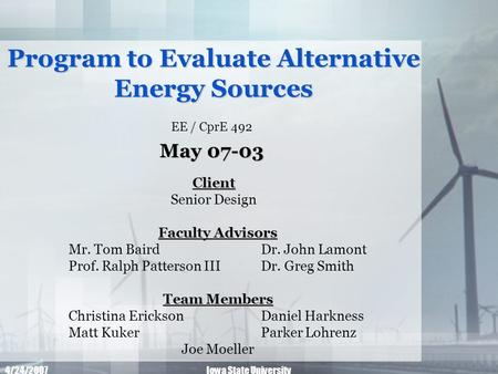 4/24/2007Iowa State University Program to Evaluate Alternative Energy Sources EE / CprE 492 May 07-03 Team Members Christina Erickson Daniel Harkness Matt.