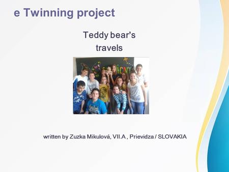 E Twinning project Teddy bear ’ s travels written by Zuzka Mikulová, VII.A, Prievidza / SLOVAKIA.
