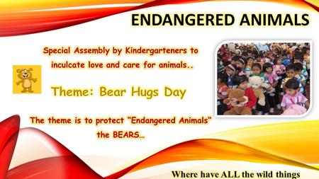 EVENTBEAR HUGS DAY DATE22 nd April, 2014 TOPICEndangered Animals GRADEKG WRITE UP A child’s world is full of wonder and enchantment. The imagination.