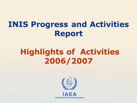 IAEA International Atomic Energy Agency INIS Progress and Activities Report Highlights of Activities 2006/2007.