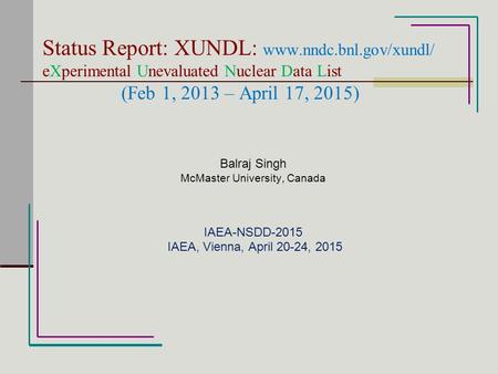 Status Report: XUNDL: www.nndc.bnl.gov/xundl/ eXperimental Unevaluated Nuclear Data List (Feb 1, 2013 – April 17, 2015) Balraj Singh McMaster University,