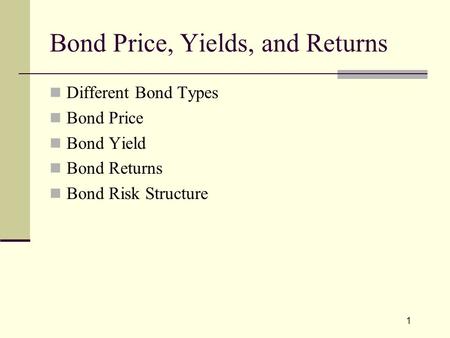 1 Bond Price, Yields, and Returns Different Bond Types Bond Price Bond Yield Bond Returns Bond Risk Structure.