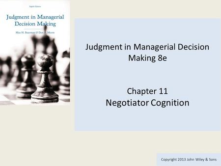 Judgment in Managerial Decision Making 8e Chapter 11 Negotiator Cognition Copyright 2013 John Wiley & Sons.