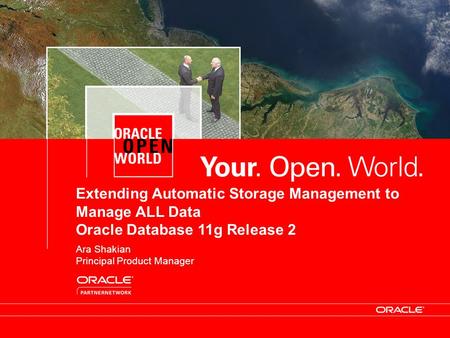 Oracle Confidential Extending Automatic Storage Management to Manage ALL Data Oracle Database 11g Release 2 Ara Shakian Principal Product Manager.