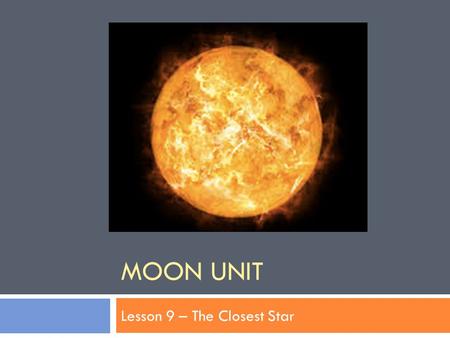 MOON UNIT Lesson 9 – The Closest Star. Standard:  Earth and Space Science. Students will gain an understanding of Earth and Space Science through the.