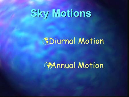 Sky Motions Diurnal Motion Annual Motion.