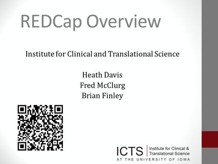 REDCap Overview Institute for Clinical and Translational Science Heath Davis Fred McClurg Brian Finley.