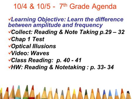 10/4 & 10/5 - 7 th Grade Agenda Learning Objective: Learn the difference between amplitude and frequency Collect: Reading & Note Taking p.29 – 32 Chap.