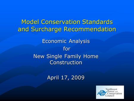 Model Conservation Standards and Surcharge Recommendation Economic Analysis for for New Single Family Home Construction April 17, 2009.