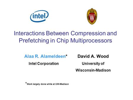 Interactions Between Compression and Prefetching in Chip Multiprocessors Alaa R. Alameldeen* David A. Wood Intel CorporationUniversity of Wisconsin-Madison.