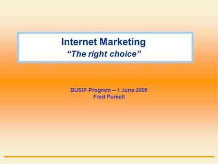 Internet Marketing “The right choice” BUSIP Program – 1 June 2005 Fred Pursell.
