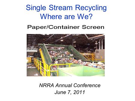 Single Stream Recycling Where are We? NRRA Annual Conference June 7, 2011.