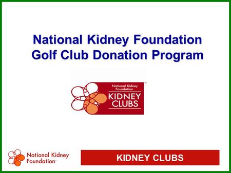 KIDNEY CLUBS National Kidney Foundation Golf Club Donation Program National Kidney Foundation Golf Club Donation Program.