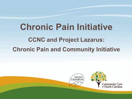 Chronic Pain Initiative CCNC and Project Lazarus: Chronic Pain and Community Initiative.