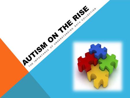 AUTISM ON THE RISE THE IMPORTANCE OF UNDERSTANDING DATA COLLECTION.