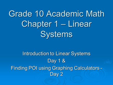 Grade 10 Academic Math Chapter 1 – Linear Systems Introduction to Linear Systems Day 1 & Finding POI using Graphing Calculators - Day 2.