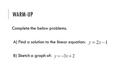 WARM-UP Complete the below problems. A) Find a solution to the linear equation: B) Sketch a graph of:
