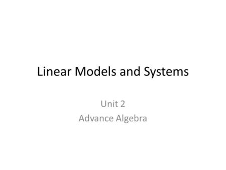 Linear Models and Systems Unit 2 Advance Algebra.