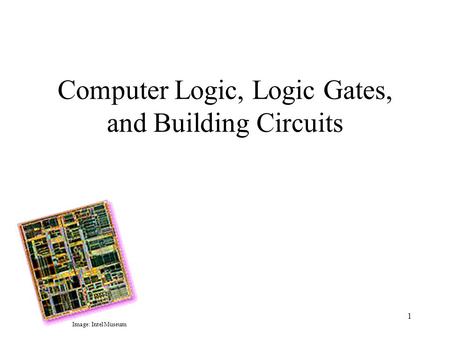 1 Computer Logic, Logic Gates, and Building Circuits Image: Intel Museum.