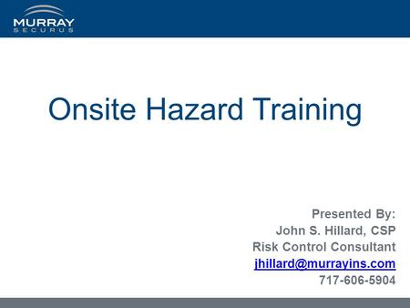 Onsite Hazard Training Presented By: John S. Hillard, CSP Risk Control Consultant 717-606-5904.