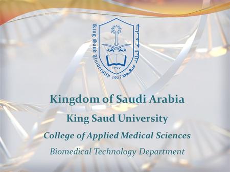Kingdom of Saudi Arabia King Saud University College of Applied Medical Sciences Biomedical Technology Department.