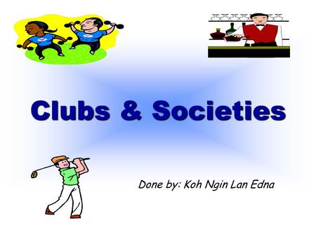 Clubs & Societies Done by: Koh Ngin Lan Edna.