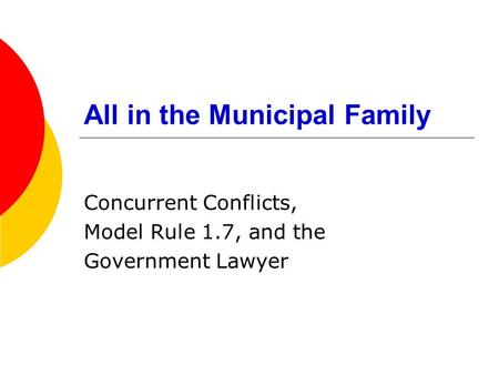 All in the Municipal Family Concurrent Conflicts, Model Rule 1.7, and the Government Lawyer.