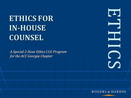 ETHICS FOR IN-HOUSE COUNSEL A Special 2-Hour Ethics CLE Program for the ACC Georgia Chapter ETHICS.