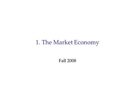 1. The Market Economy Fall 2008. Outline A. Introduction: What is Efficiency? B. Supply and Demand (1 Market) C. Efficiency of Consumption (Many Markets)