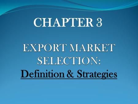 CHAPTER 3. REACTIVE PROACTIVE - Exporter acts passively in choosing markets by filling unsolicited order on the part of foreign buyers - Selection process.