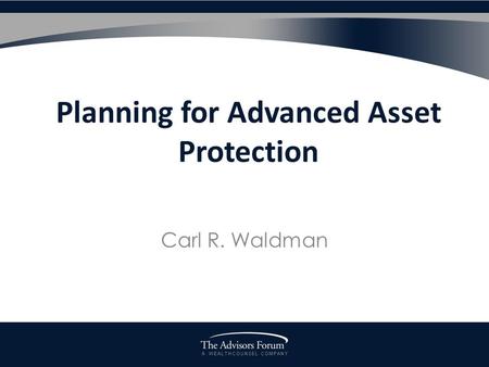 A W E A L T H C O U N S E L C O M P A N Y Planning for Advanced Asset Protection Carl R. Waldman.