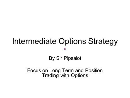 Intermediate Options Strategy By Sir Pipsalot Focus on Long Term and Position Trading with Options.