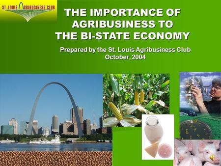Prepared by the St. Louis Agribusiness Club October, 2004 THE IMPORTANCE OF AGRIBUSINESS TO THE BI-STATE ECONOMY.